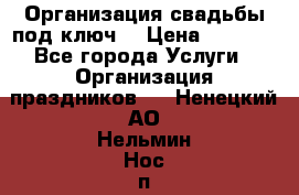 Организация свадьбы под ключ! › Цена ­ 5 000 - Все города Услуги » Организация праздников   . Ненецкий АО,Нельмин Нос п.